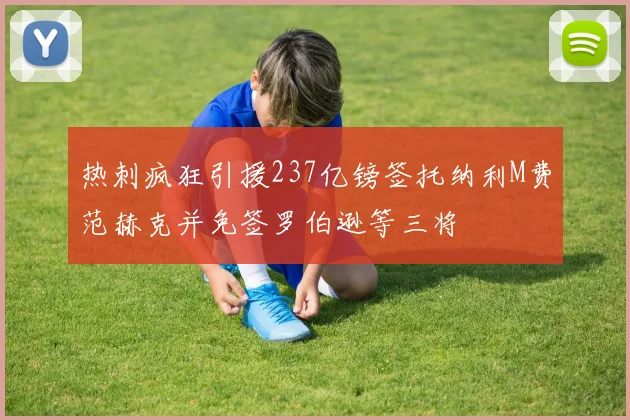 热刺疯狂引援237亿镑签托纳利M费范赫克并免签罗伯逊等三将