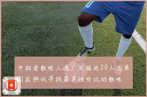 开拓者教练人选广泛接近20人名单引发热议寻找最具性价比的教练