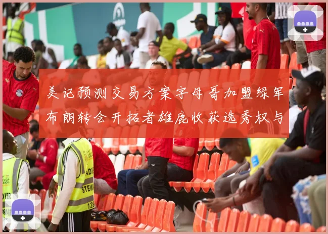 美记预测交易方案字母哥加盟绿军布朗转会开拓者雄鹿收获选秀权与年轻球员