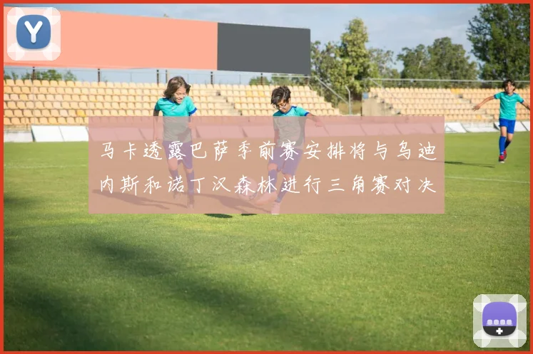 马卡透露巴萨季前赛安排将与乌迪内斯和诺丁汉森林进行三角赛对决