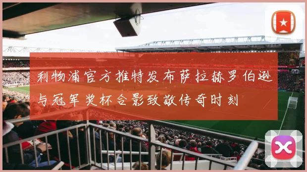 利物浦官方推特发布萨拉赫罗伯逊与冠军奖杯合影致敬传奇时刻