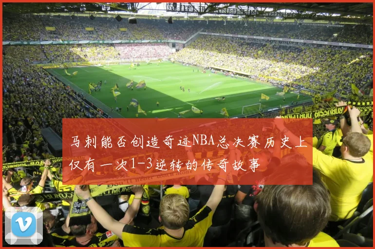 马刺能否创造奇迹NBA总决赛历史上仅有一次1-3逆转的传奇故事